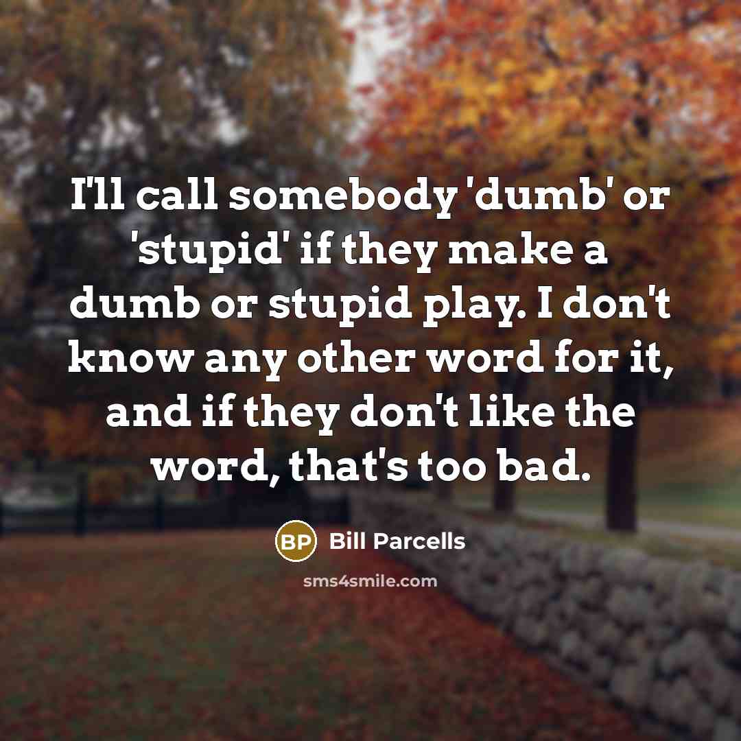 “I'll call somebody 'dumb' or 'stupid' if they make a…” quote by Bill Parcells