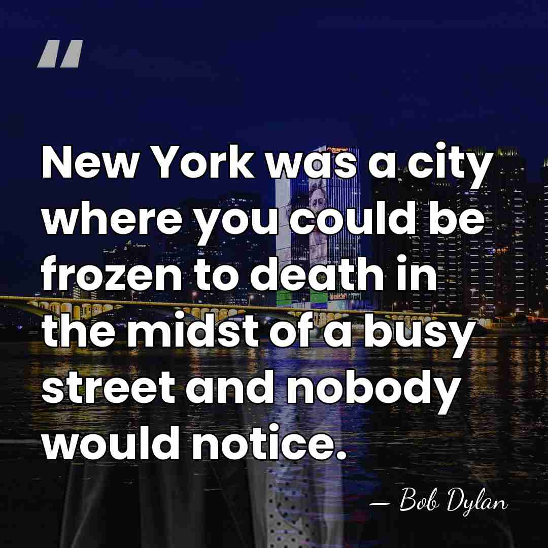 New York was a city where you could be frozen to death&hellip; - Bob Dylan