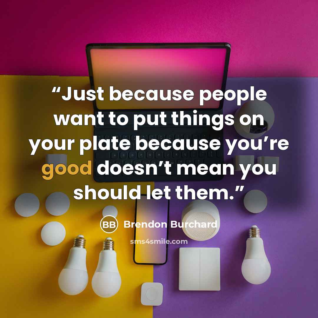 “Just because people want to put things on your plate because you’re good doesn’t mean you should let them.” quote by Brendon Burchard