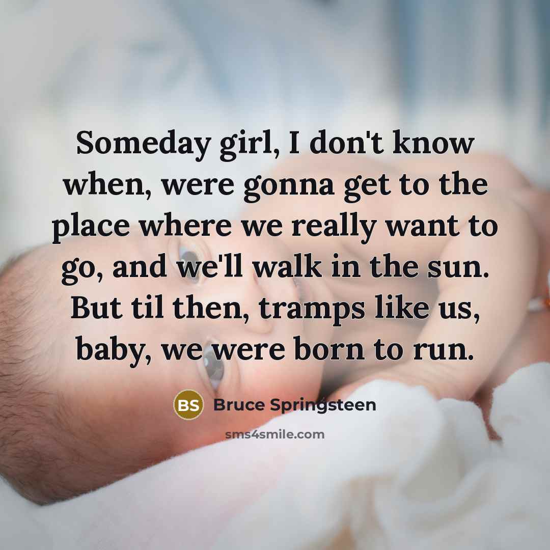 “Someday girl, I don't know when, were gonna get to…” quote by Bruce Springsteen