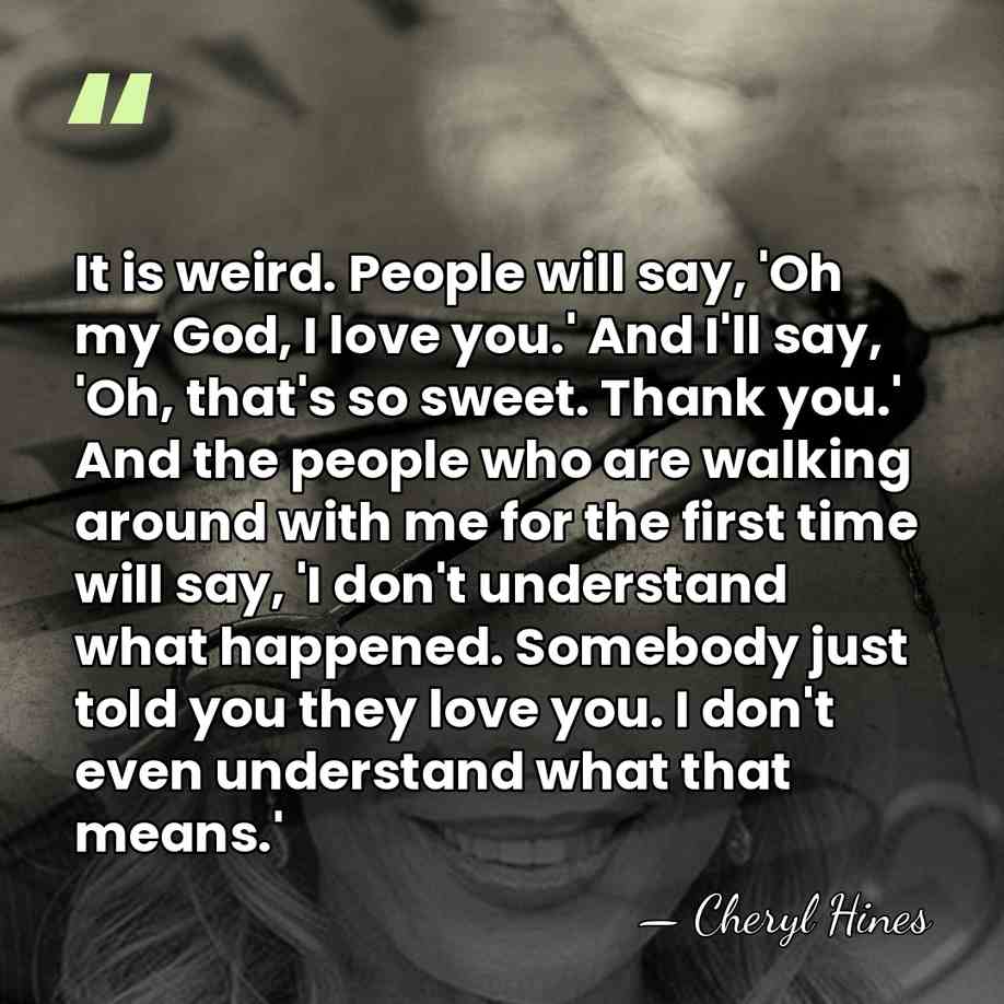 It is weird. People will say, 'Oh my God, I love you.'&hellip; - Cheryl Hines