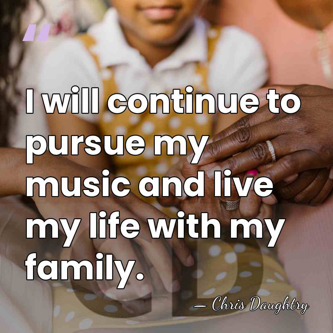 I will continue to pursue my music and live my life with&hellip; - Chris Daughtry