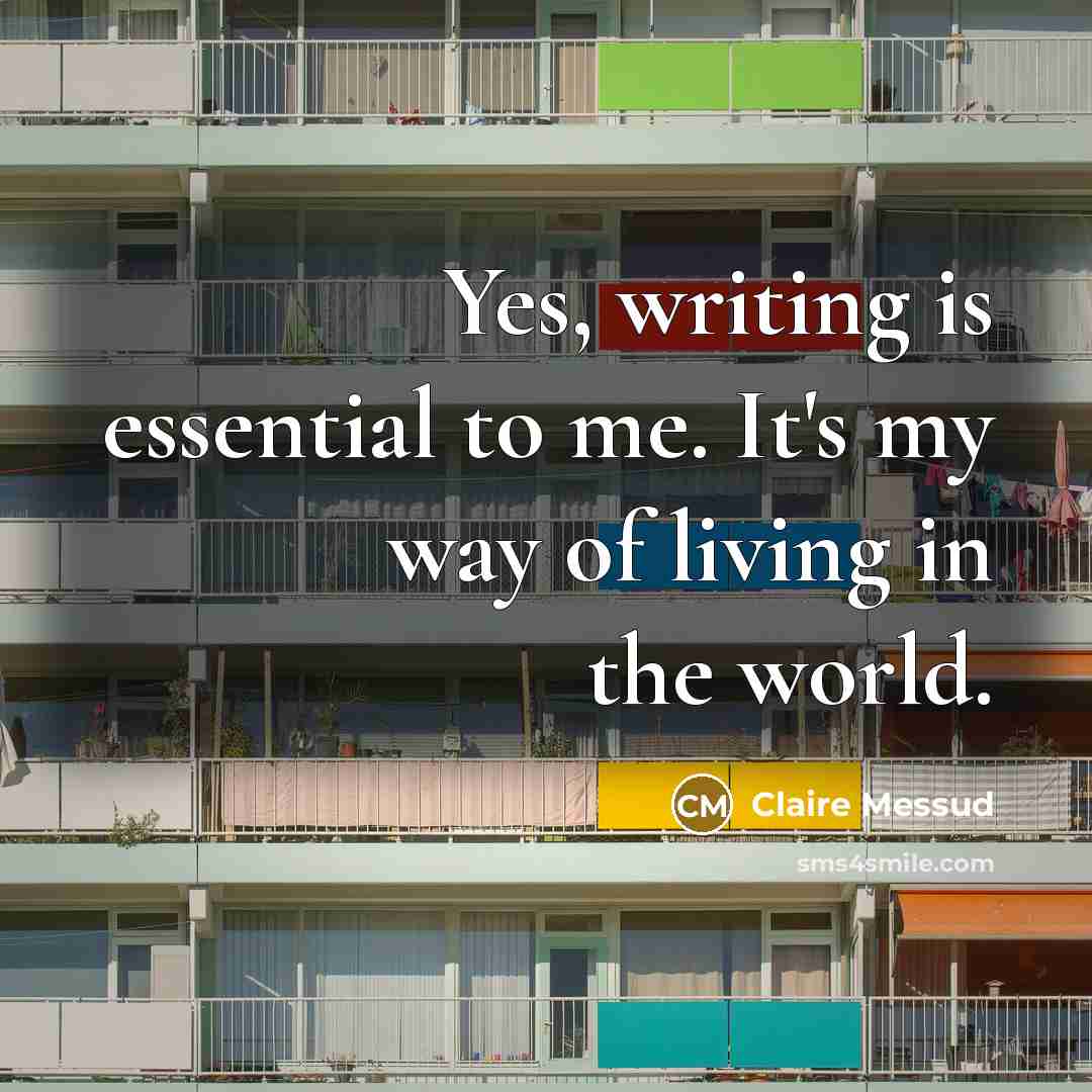 “Yes, writing is essential to me. It's my way of…” quote by Claire Messud