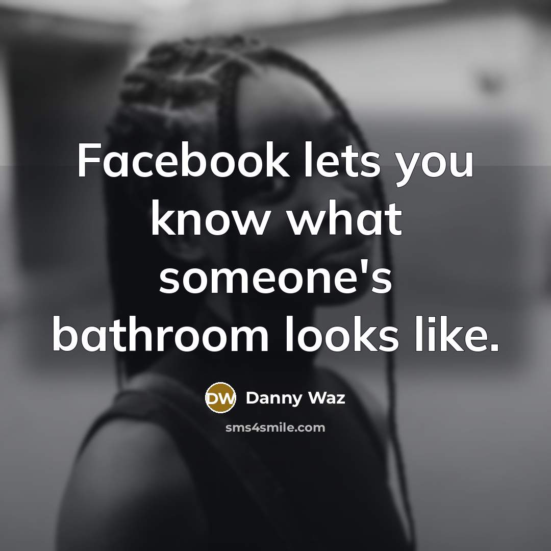 “Facebook lets you know what someone's bathroom looks like.…” quote by Danny Waz