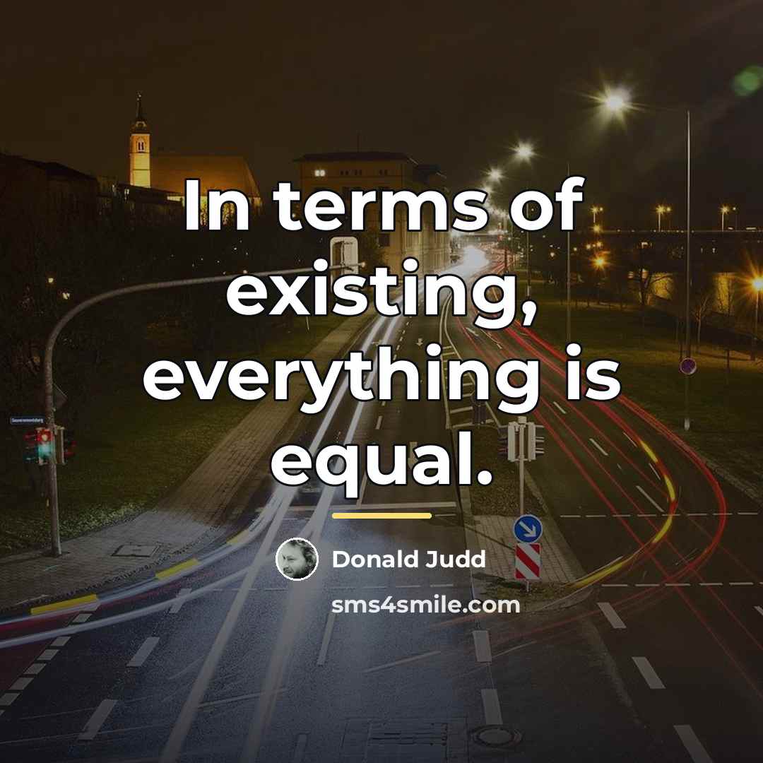 “In terms of existing, everything is equal.…” quote by Donald Judd