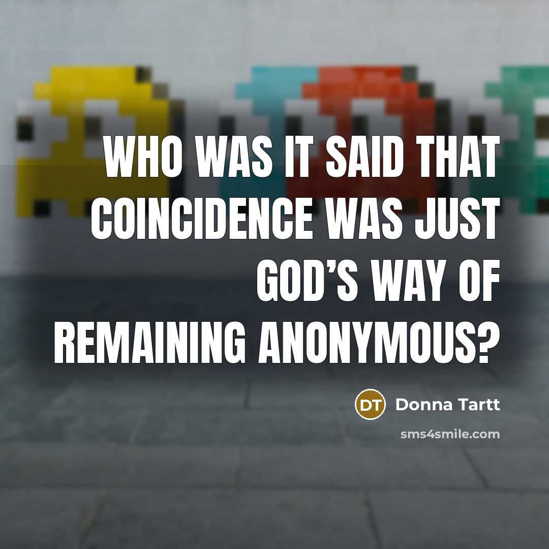 “Who was it said that coincidence was just God’s way…” quote by Donna Tartt