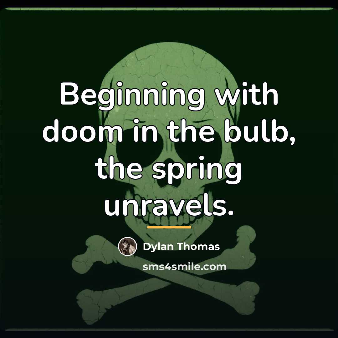 “Beginning with doom in the bulb, the spring unravels.…” quote by Dylan Thomas