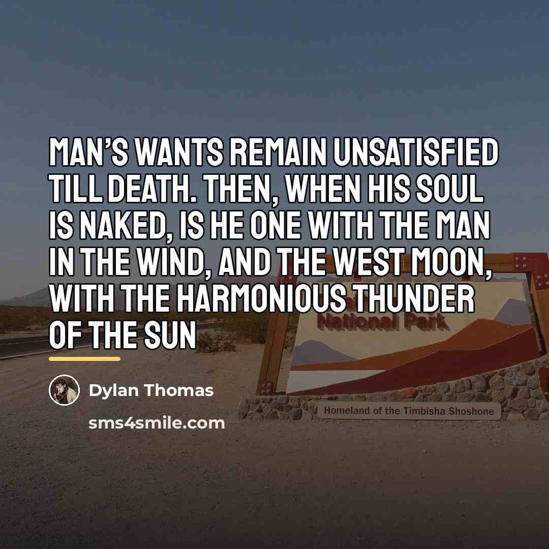 “Man’s wants remain unsatisfied till death. Then, when his soul…” quote by Dylan Thomas