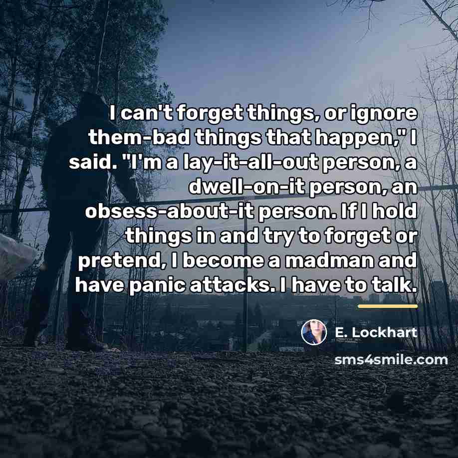 “I can't forget things, or ignore them-bad things that happen,"…” quote by E. Lockhart