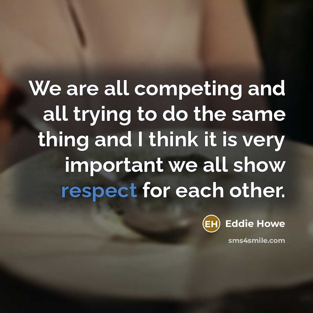 “We are all competing and all trying to do the same thing and I think it is very important we all show respect for each other.” quote by Eddie Howe