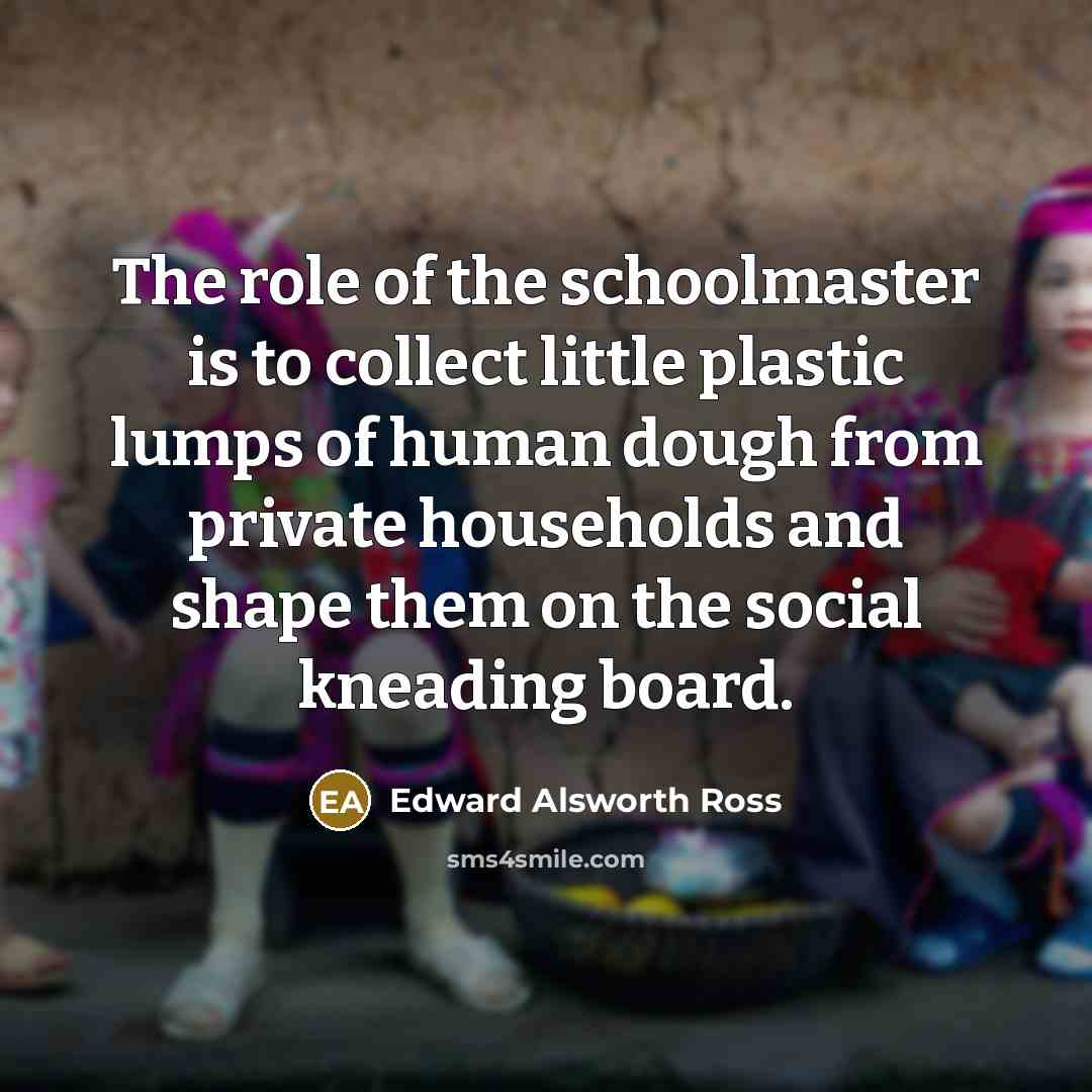 “The role of the schoolmaster is to collect little plastic…” quote by Edward Alsworth Ross
