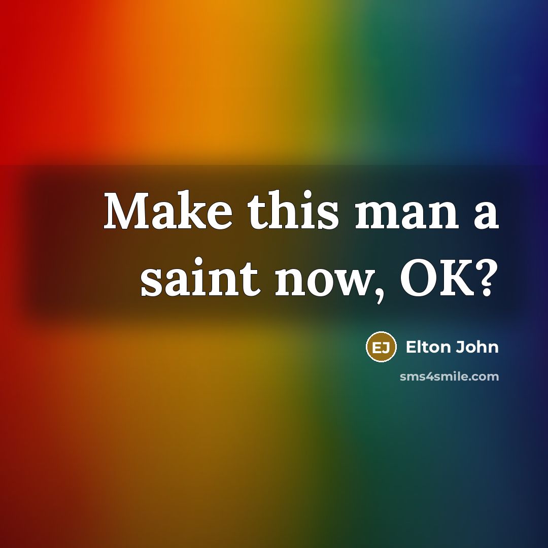 “Make this man a saint now, OK?…” quote by Elton John