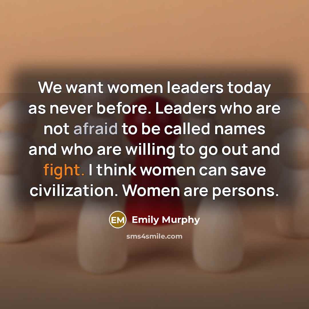“We want women leaders today as never before. Leaders who…” quote by Emily Murphy