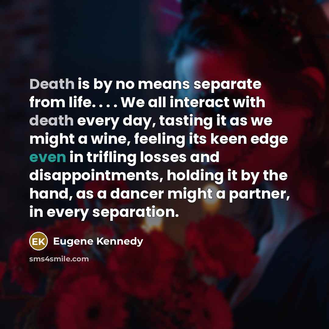 “Death is by no means separate from life. . .…” quote by Eugene Kennedy