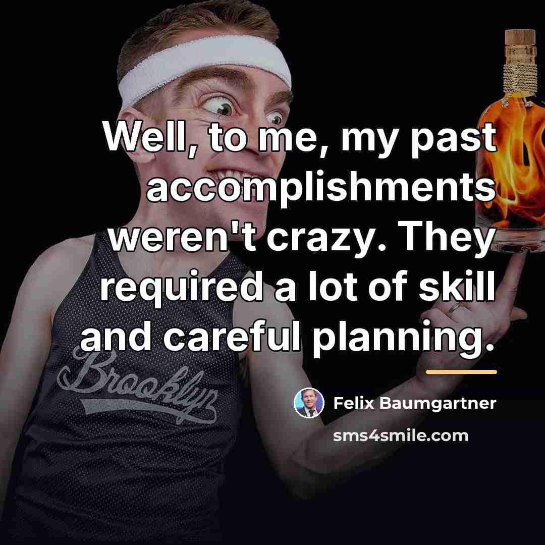 “Well, to me, my past accomplishments weren't crazy. They required…” quote by Felix Baumgartner