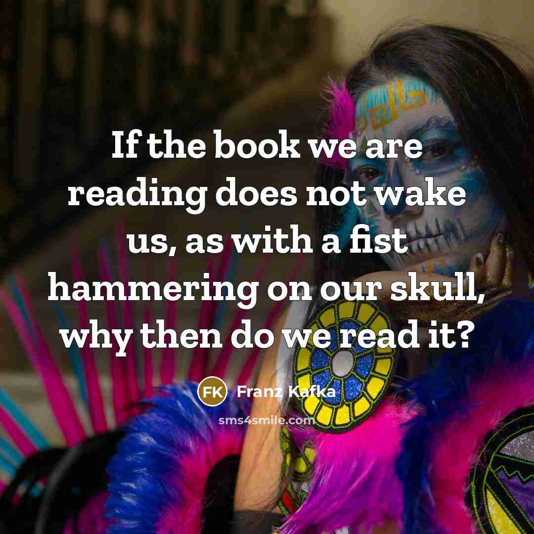 “If the book we are reading does not wake us,…” quote by Franz Kafka