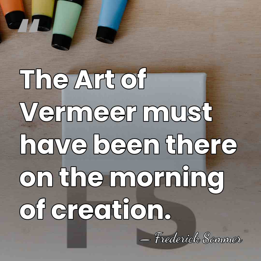 The Art of Vermeer must have been there on the morning of&hellip; - Frederick Sommer