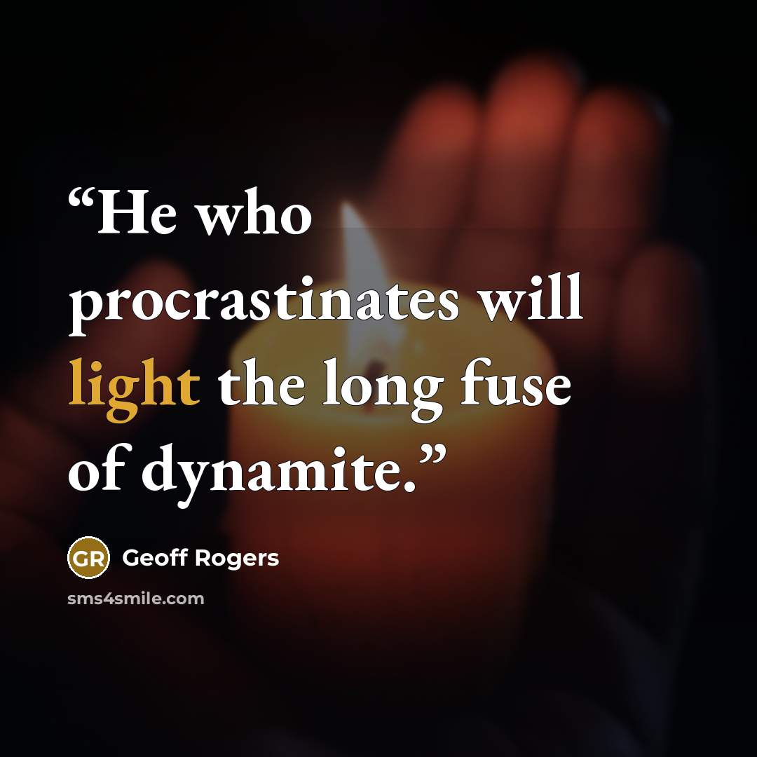 “He who procrastinates will light the long fuse of dynamite.” quote by Geoff Rogers