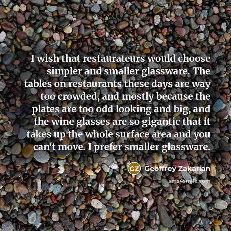 “I wish that restaurateurs would choose simpler and smaller glassware.…” quote by Geoffrey Zakarian