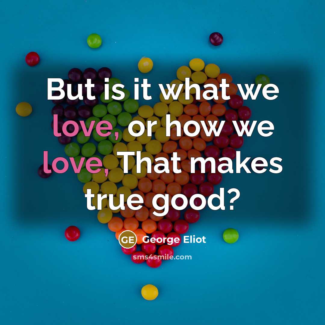 “But is it what we love, or how we love,…” quote by George Eliot