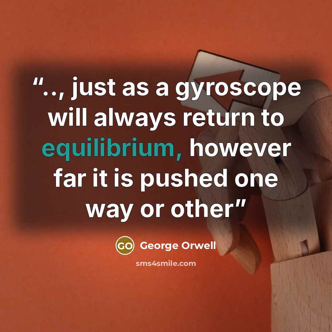 “.., just as a gyroscope will always return to equilibrium, however far it is pushed one way or other” quote by George Orwell