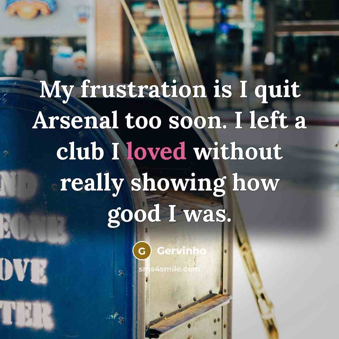 “My frustration is I quit Arsenal too soon. I left…” quote by Gervinho