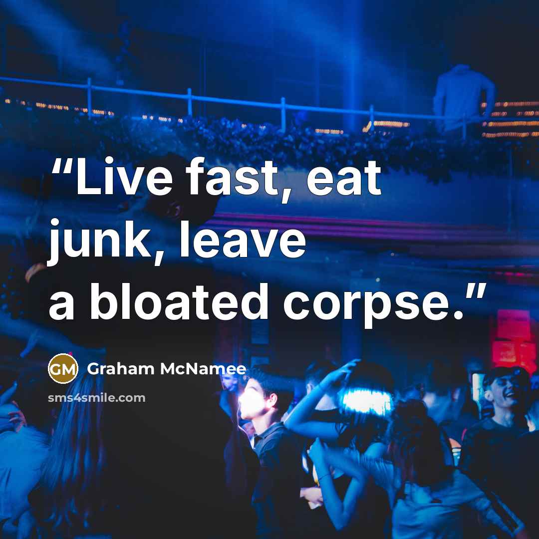 “Live fast, eat junk, leave a bloated corpse.” quote by Graham McNamee