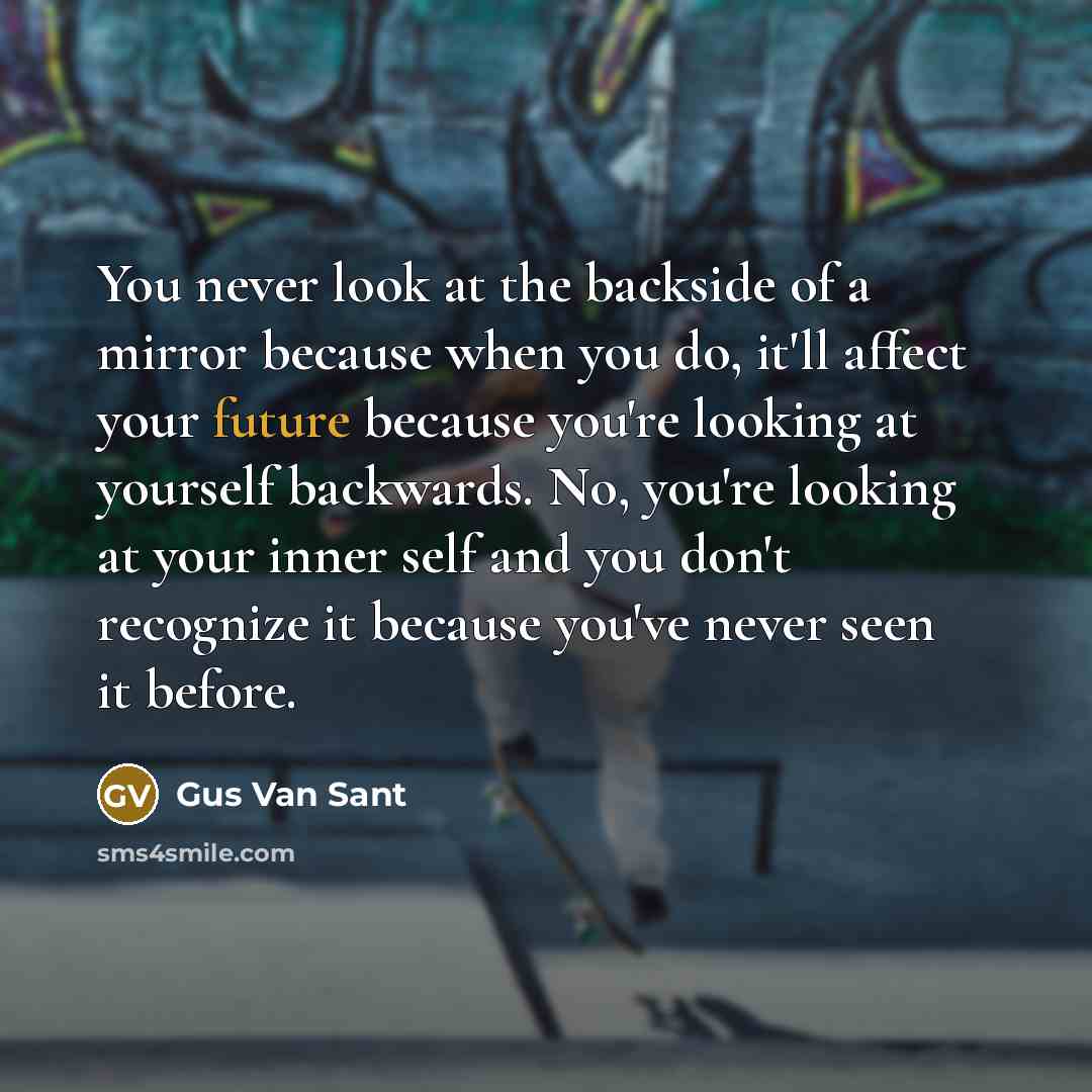 “You never look at the backside of a mirror because…” quote by Gus Van Sant