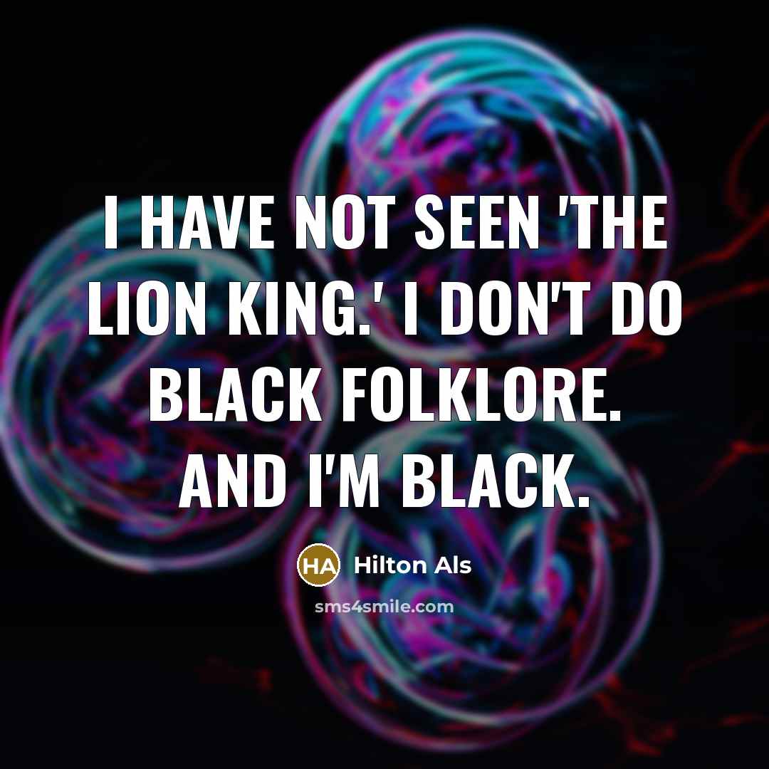“I have not seen 'The Lion King.' I don't do…” quote by Hilton Als