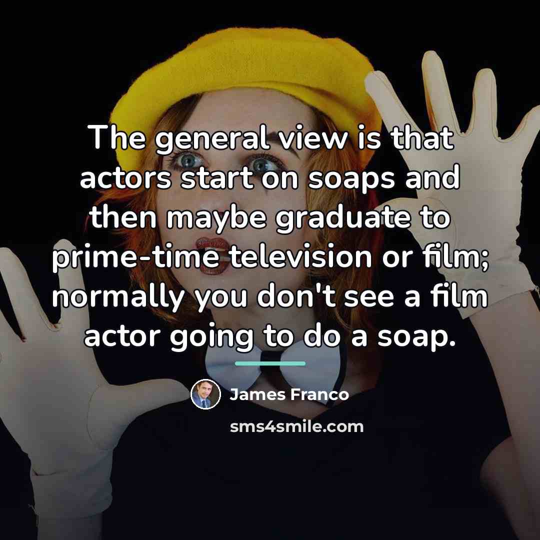 “The general view is that actors start on soaps and…” quote by James Franco