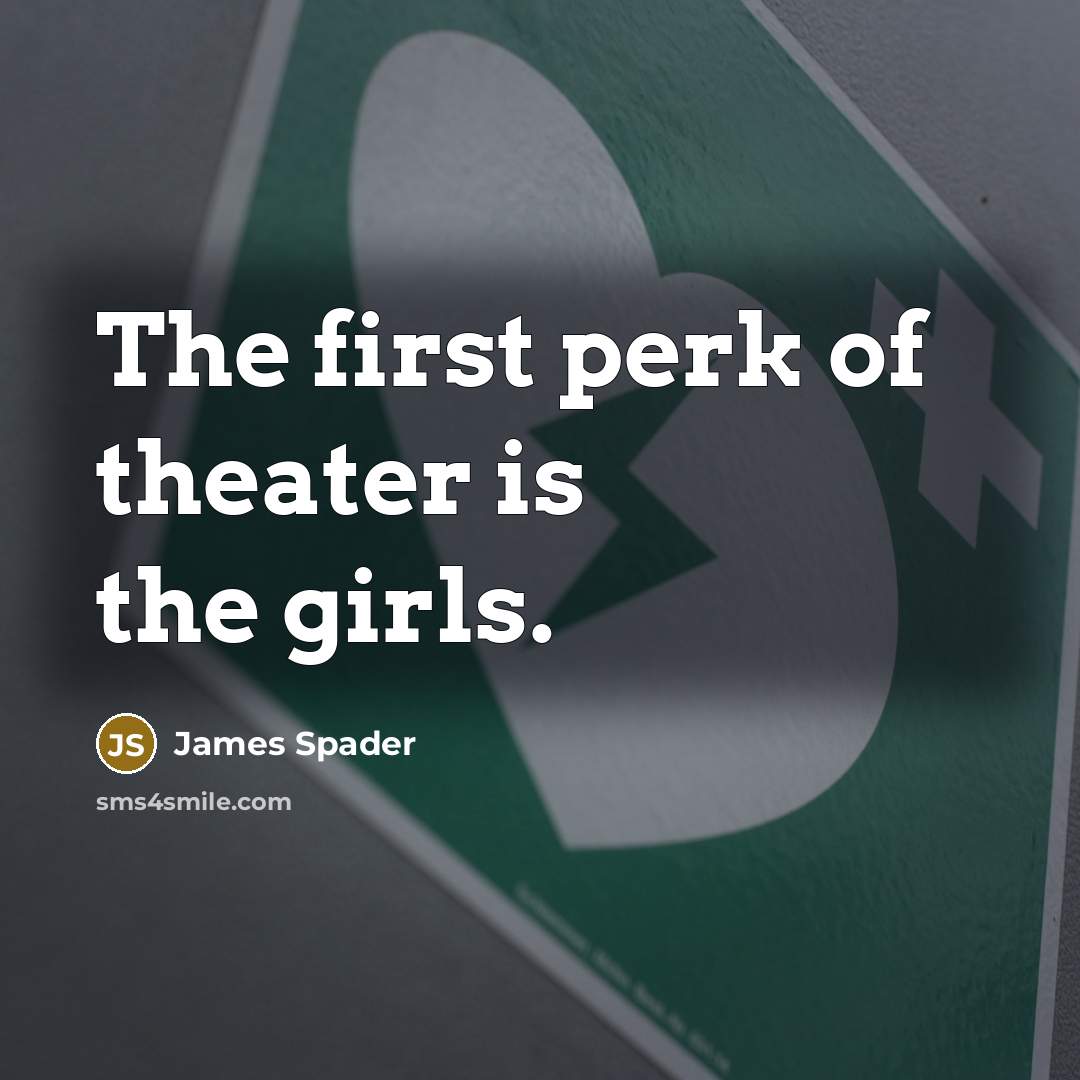 “The first perk of theater is the girls.…” quote by James Spader