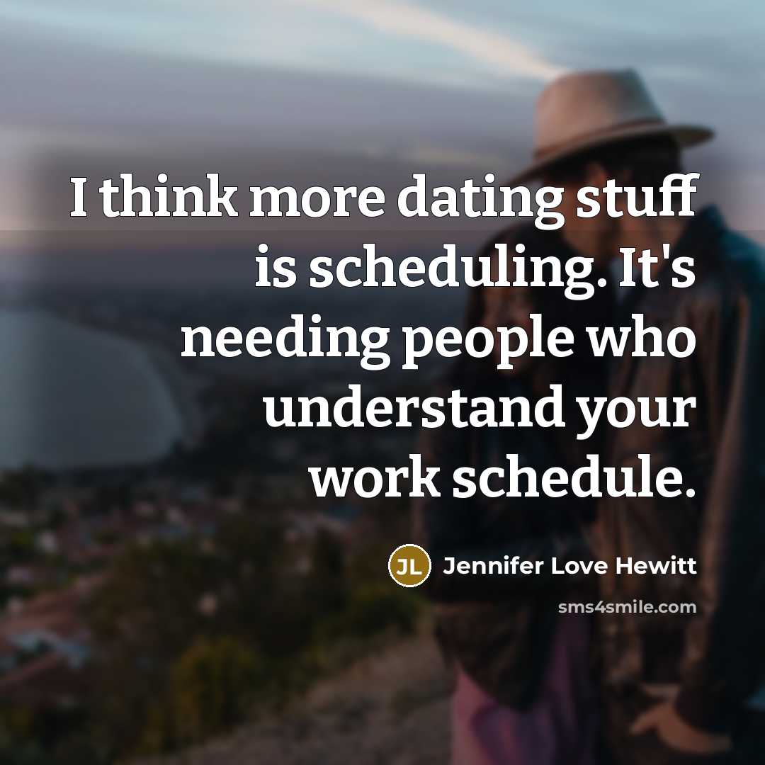 “I think more dating stuff is scheduling. It's needing people…” quote by Jennifer Love Hewitt