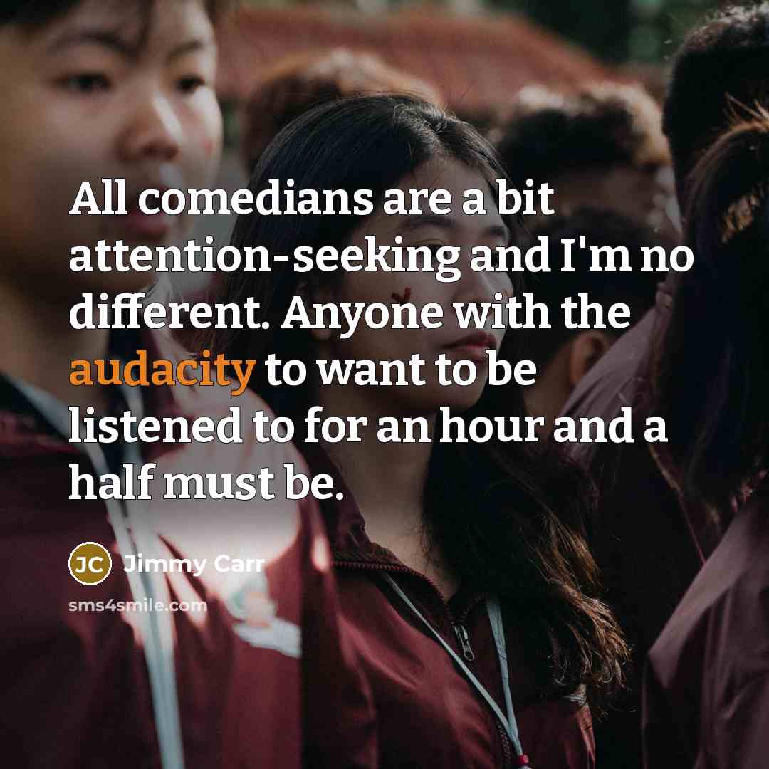 “All comedians are a bit attention-seeking and I'm no different.…” quote by Jimmy Carr