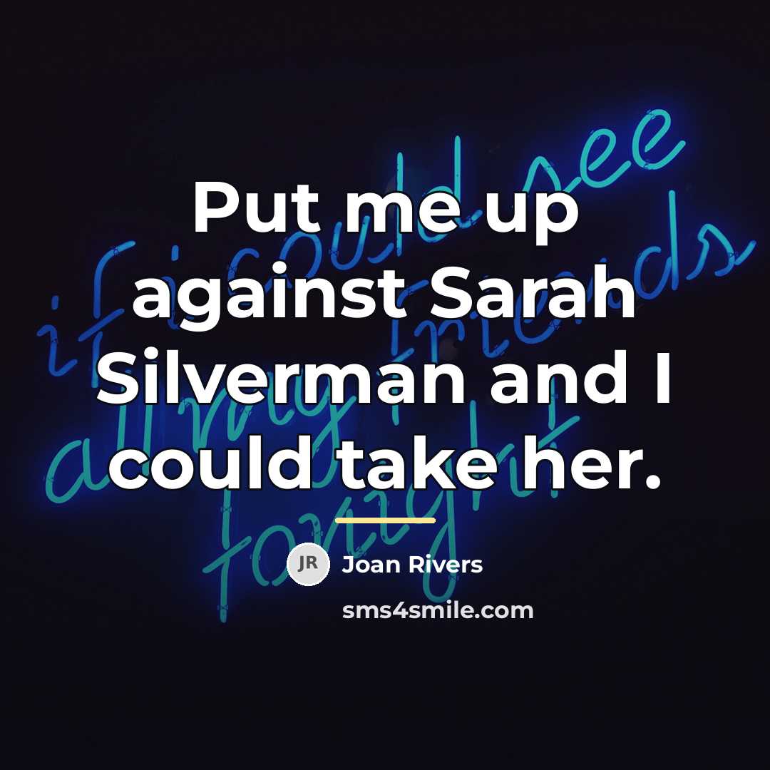 “Put me up against Sarah Silverman and I could take…” quote by Joan Rivers