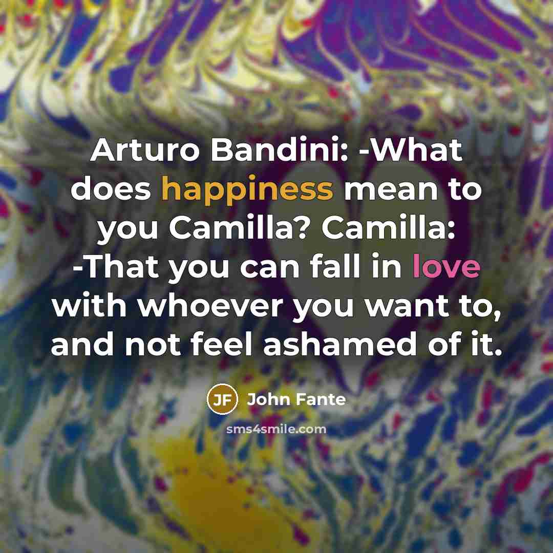 “Arturo Bandini: -What does happiness mean to you Camilla? Camilla:…” quote by John Fante