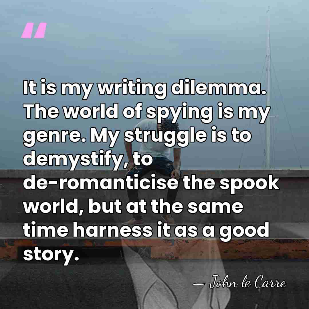 It is my writing dilemma. The world of spying is my genre.&hellip; - John le Carre