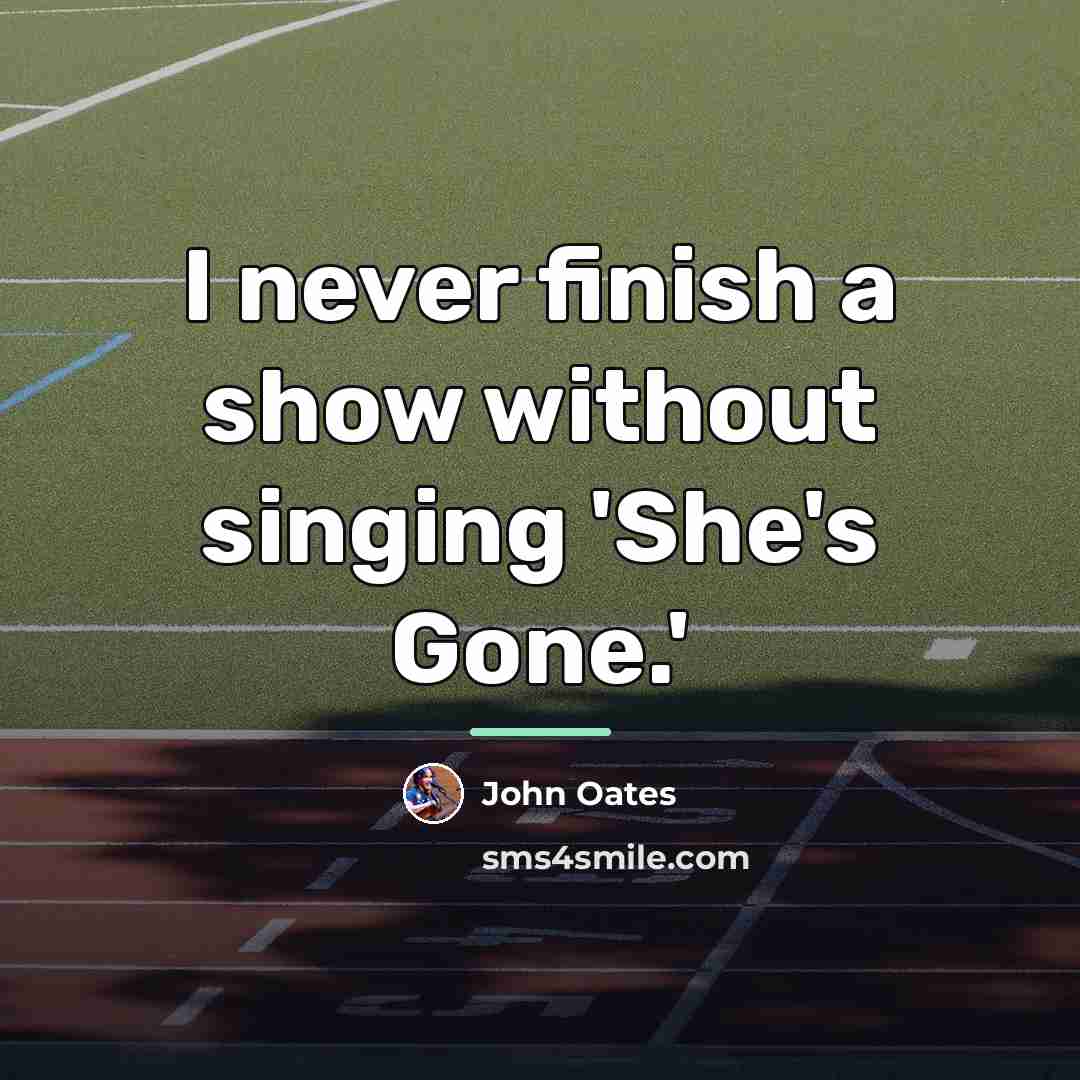 “I never finish a show without singing 'She's Gone.'…” quote by John Oates