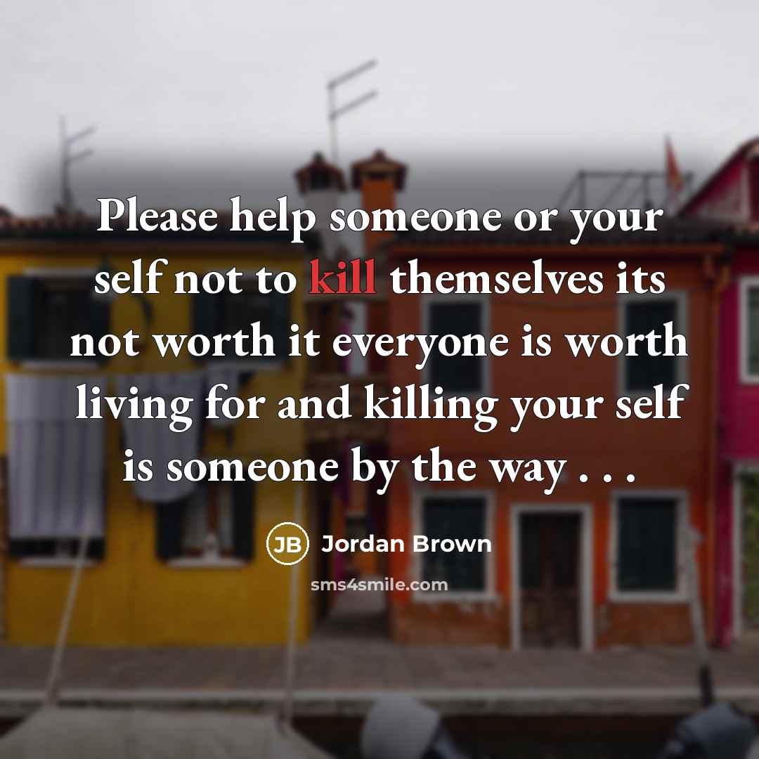 “Please help someone or your self not to kill themselves…” quote by Jordan Brown