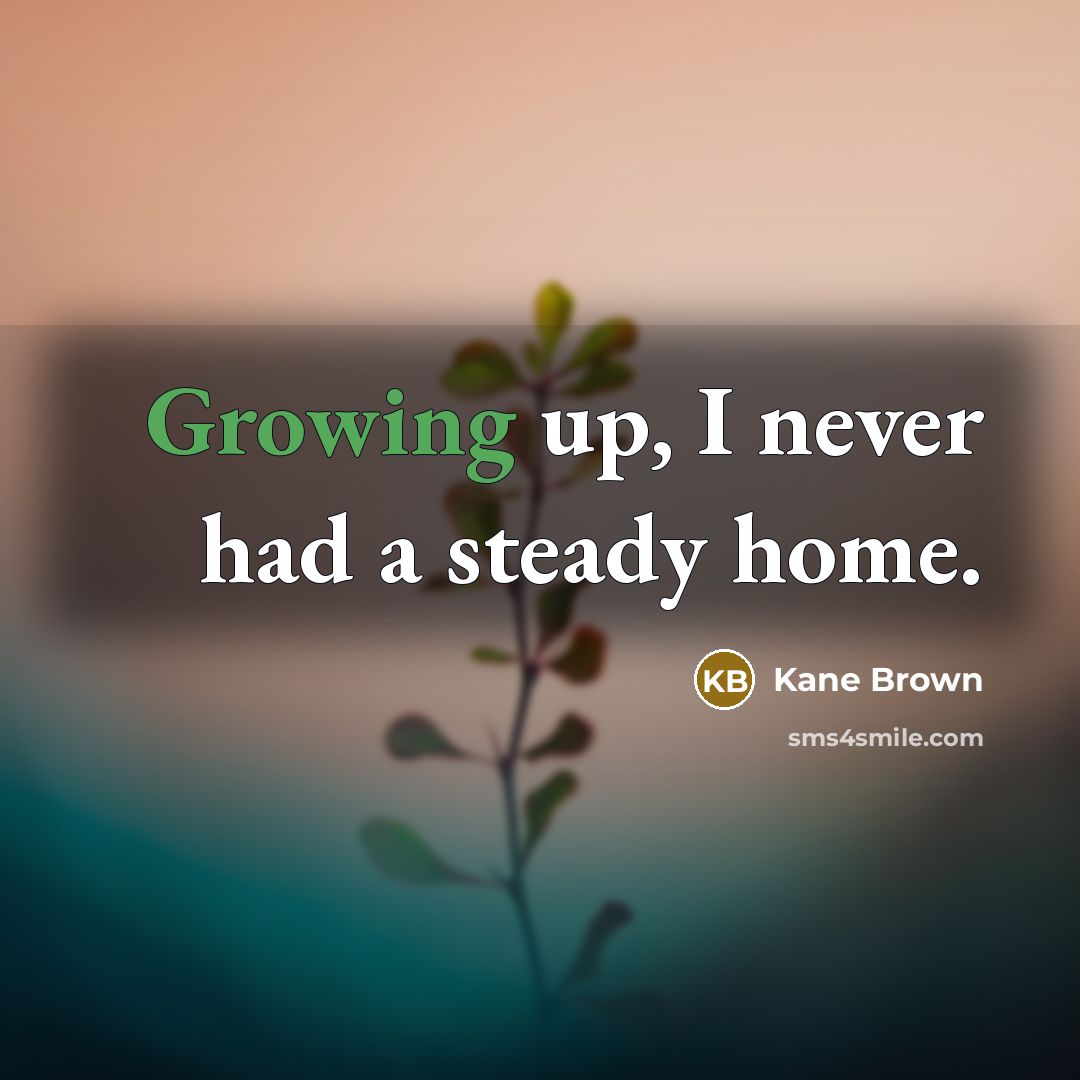 “Growing up, I never had a steady home.…” quote by Kane Brown