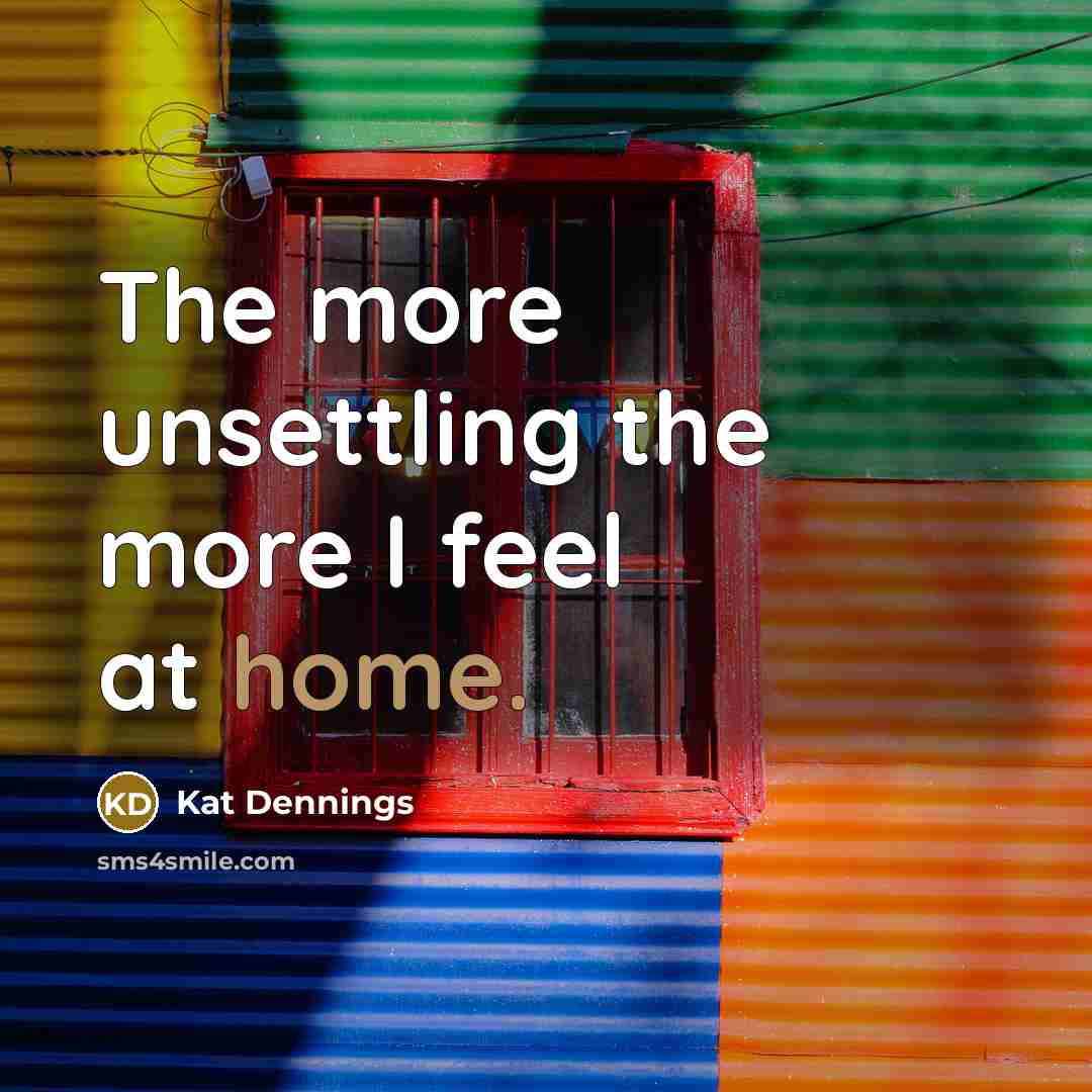 “The more unsettling the more I feel at home.…” quote by Kat Dennings