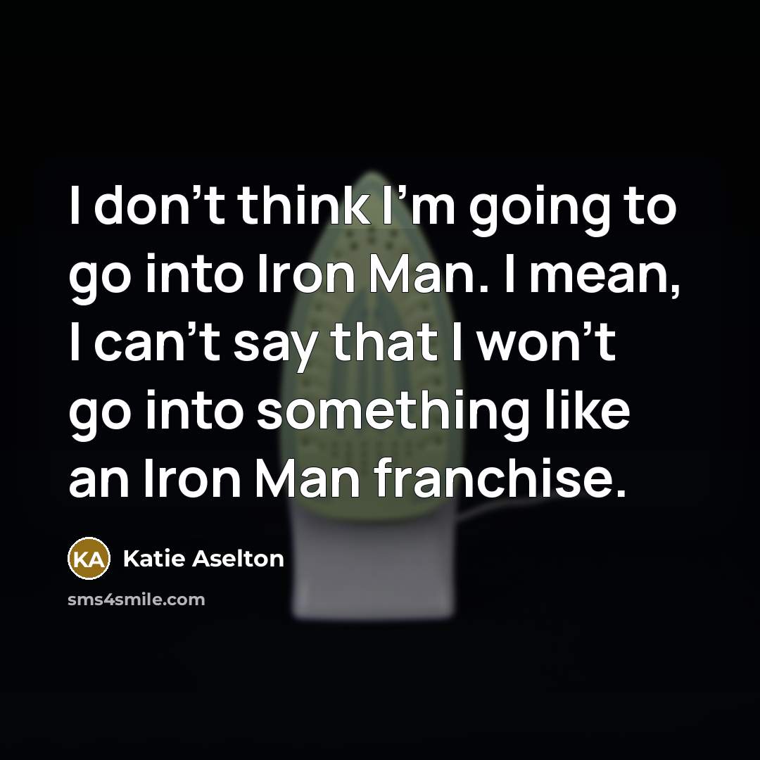 “I don't think I'm going to go into Iron Man. I mean, I can't say that I won't go into something like an Iron Man franchise.” quote by Katie Aselton