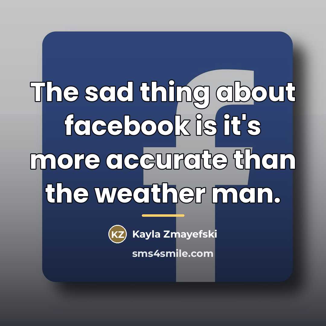 “The sad thing about facebook is it's more accurate than…” quote by Kayla Zmayefski