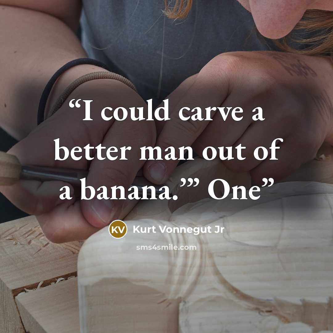 “I could carve a better man out of a banana.’” One” quote by Kurt Vonnegut Jr