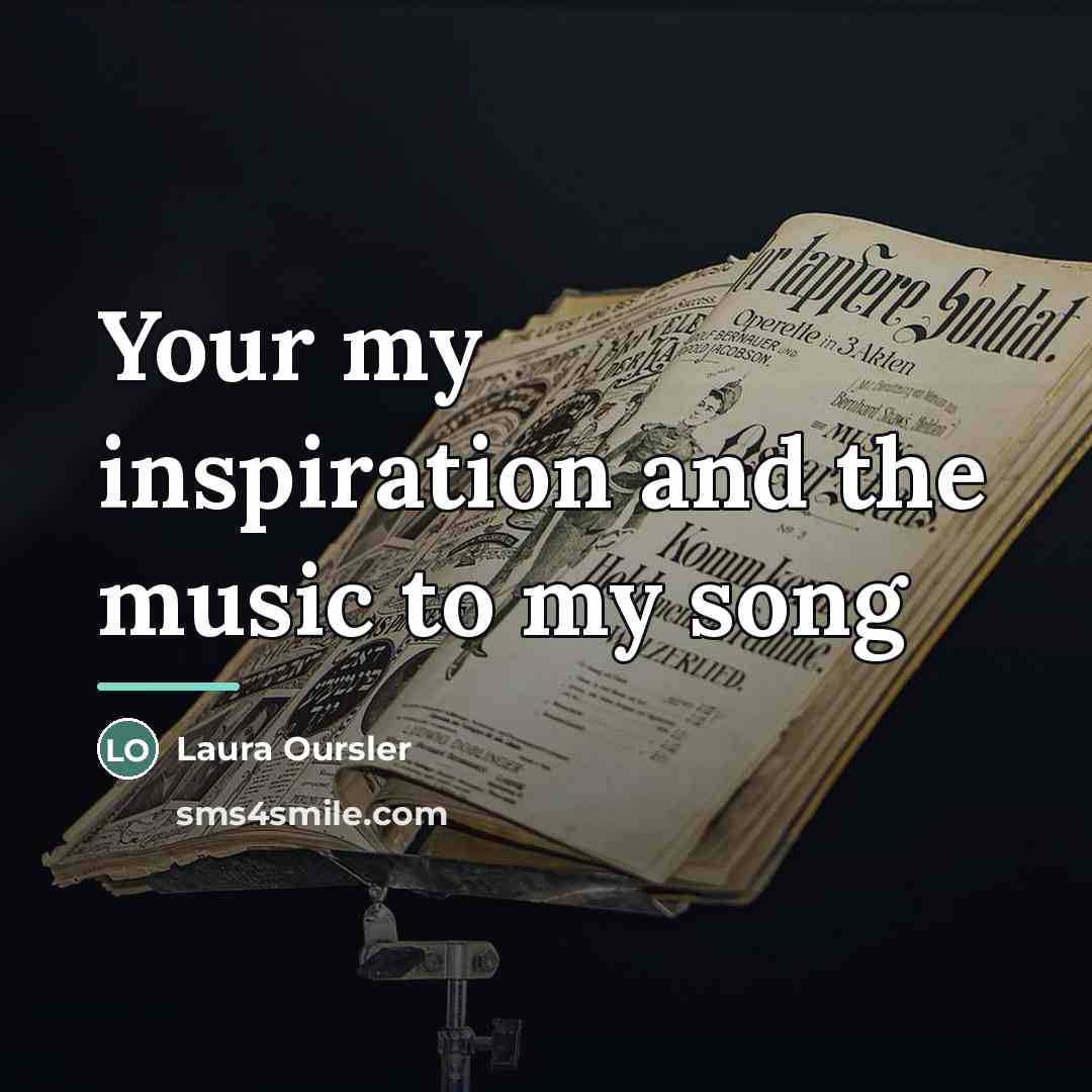 “Your my inspiration and the music to my song…” quote by Laura Oursler
