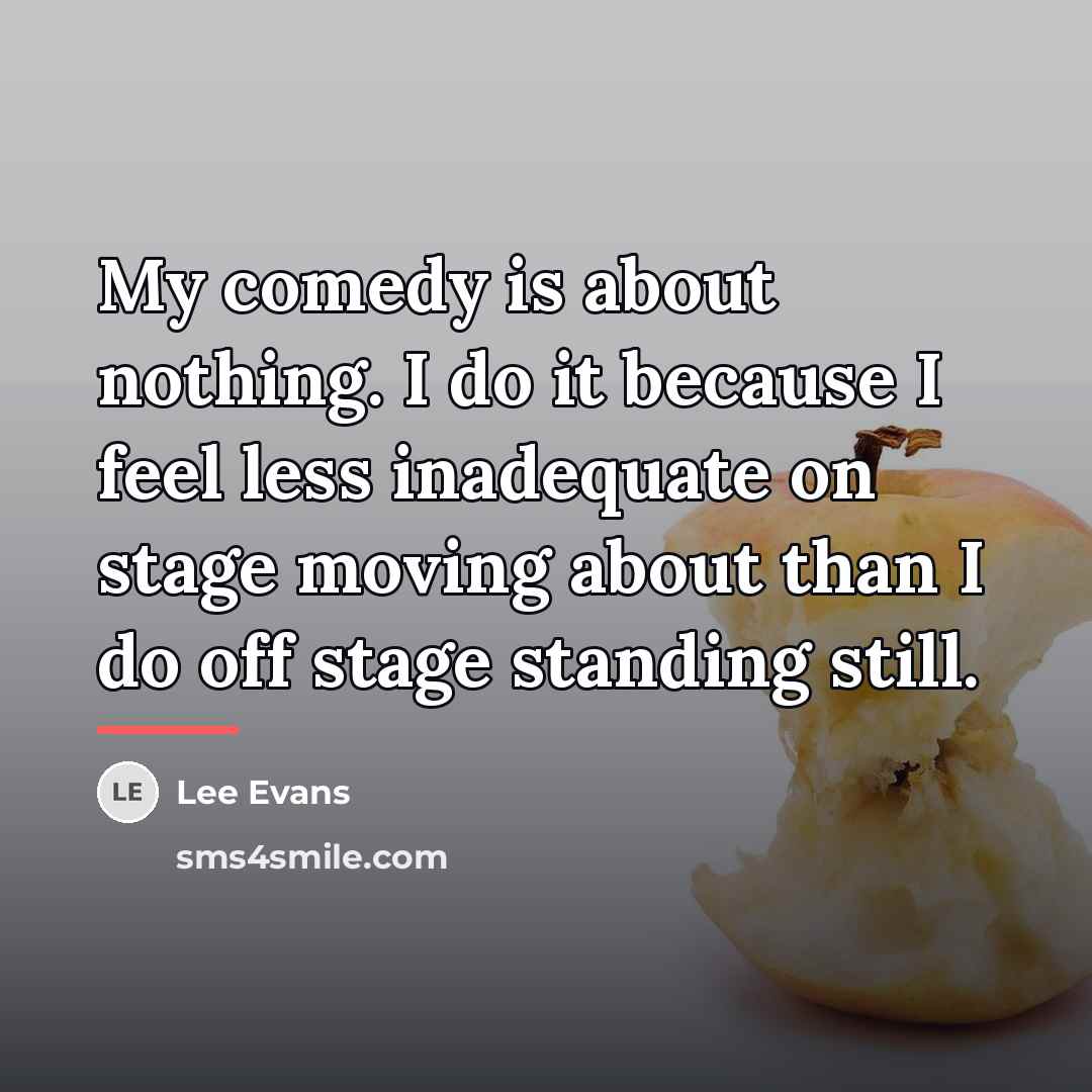 “My comedy is about nothing. I do it because I…” quote by Lee Evans