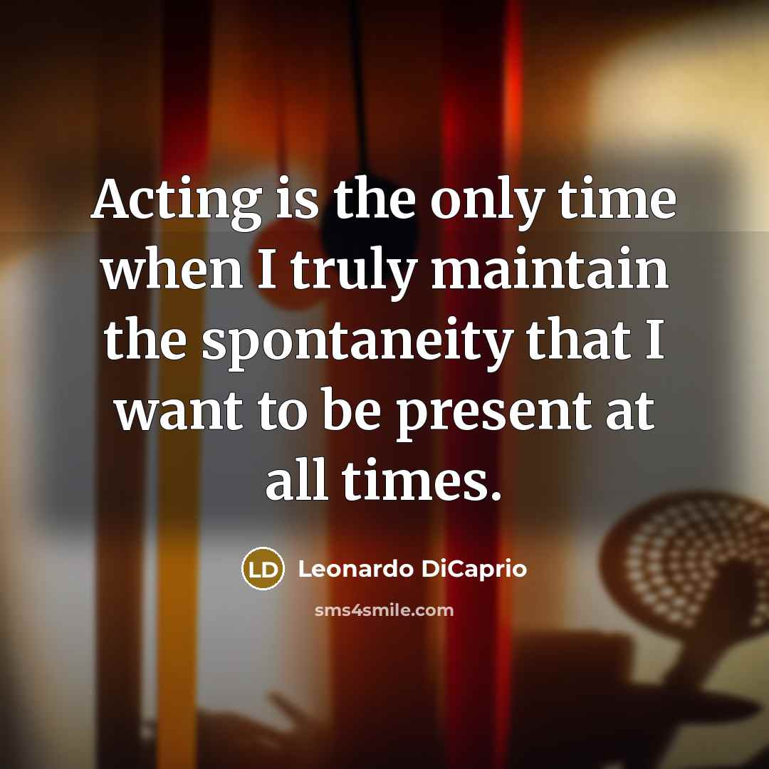 “Acting is the only time when I truly maintain the…” quote by Leonardo DiCaprio