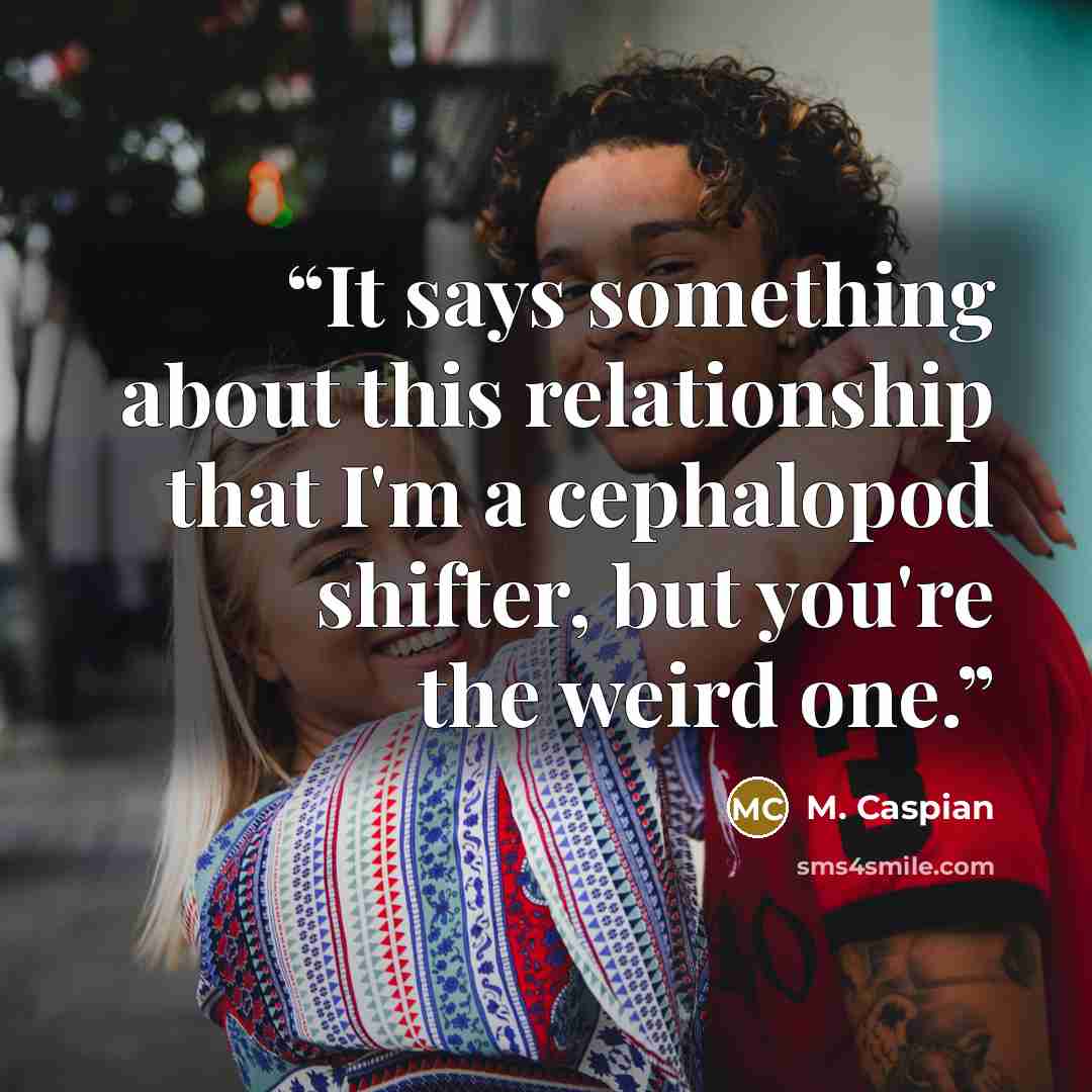 “It says something about this relationship that I'm a cephalopod shifter, but you're the weird one.” quote by M. Caspian