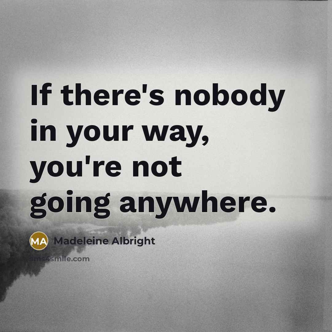 “If there's nobody in your way, you're not going anywhere.” quote by Madeleine Albright