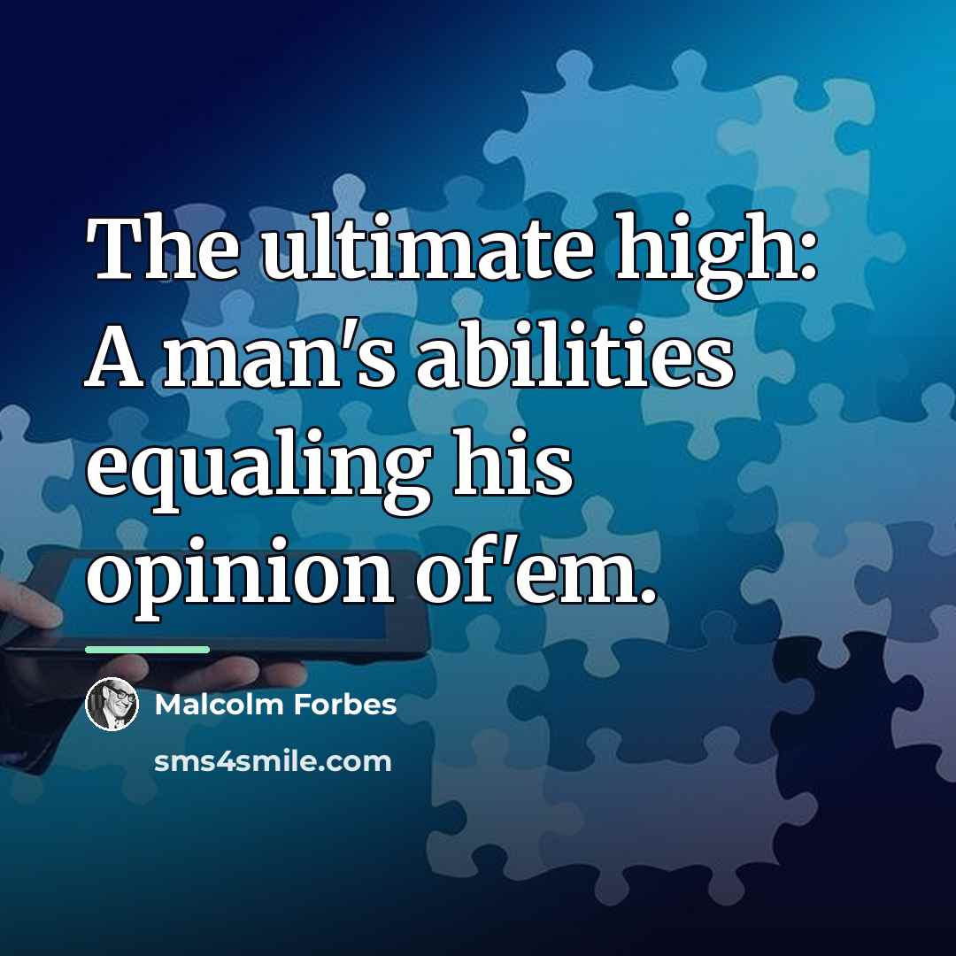 “The ultimate high: A man's abilities equaling his opinion of'em.…” quote by Malcolm Forbes