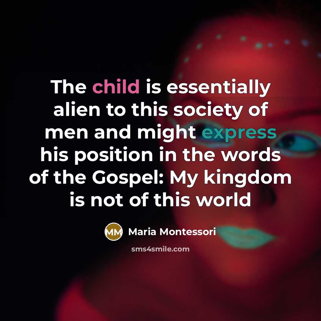 “The child is essentially alien to this society of men…” quote by Maria Montessori